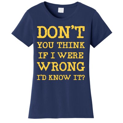 Dont You Think If I Were Wrong Id Know It? Women's T-Shirt