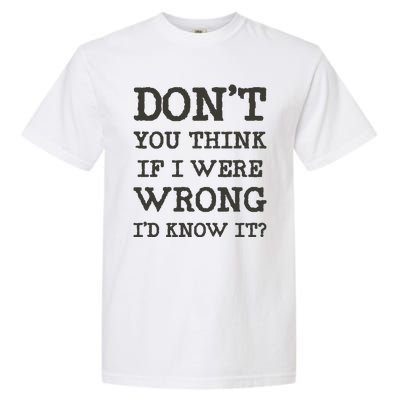 Dont You Think If I Were Wrong Id Know It? Garment-Dyed Heavyweight T-Shirt