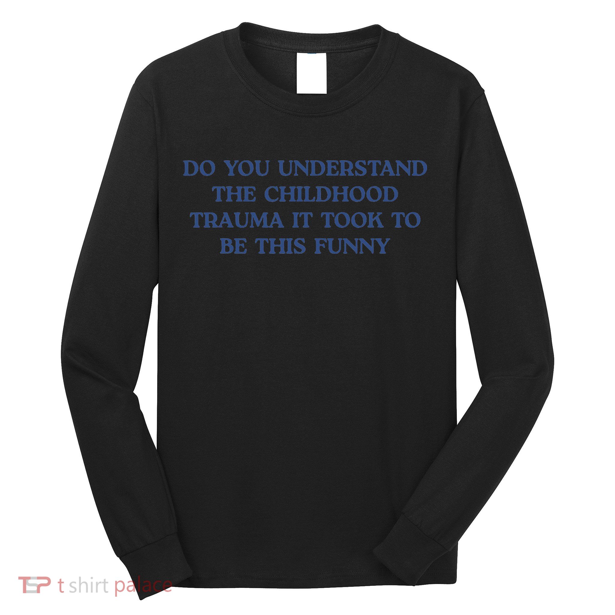 Do You Understand Childhood Trauma Took To Be This Funny Long Sleeve Shirt