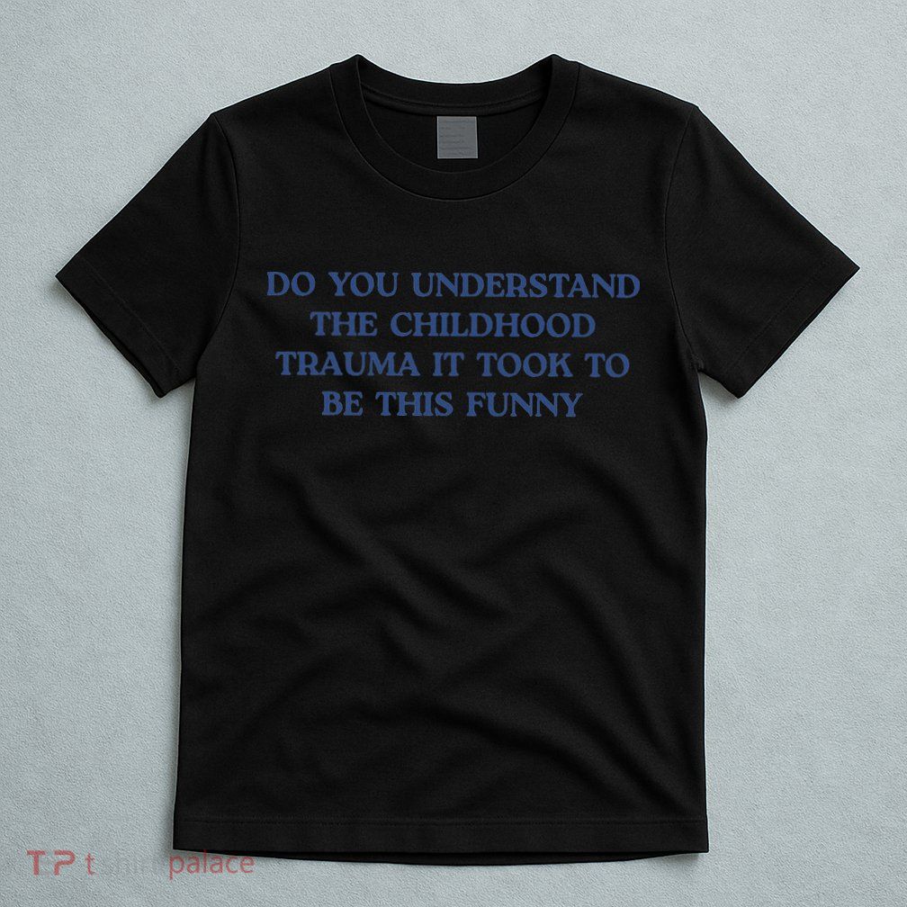 Do You Understand Childhood Trauma Took To Be This Funny T-Shirt