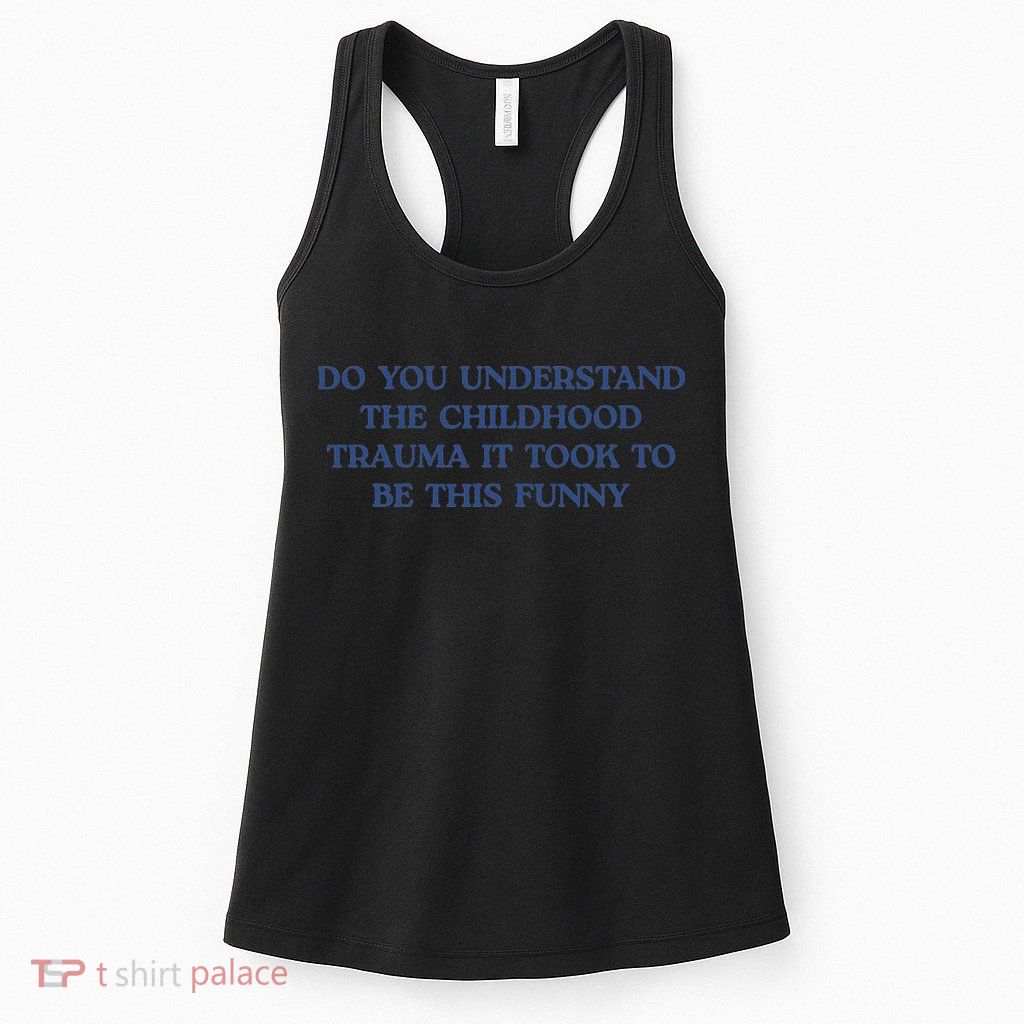 Do You Understand Childhood Trauma Took To Be This Funny Womens Tank Top