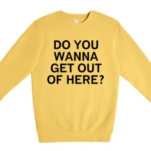 Do You Wanna Get Out Of Here Sarcastic Funny Joke Family Gift Premium Crewneck Sweatshirt