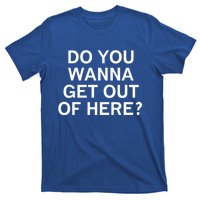 Do You Wanna Get Out Of Here Sarcastic Funny Joke Family Gift T-Shirt