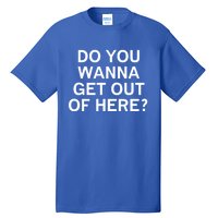 Do You Wanna Get Out Of Here Sarcastic Funny Joke Family Gift Tall T-Shirt