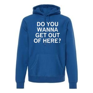 Do You Wanna Get Out Of Here Sarcastic Funny Joke Family Gift Premium Hoodie