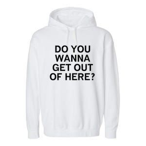 Do You Wanna Get Out Of Here Sarcastic Funny Joke Family Gift Garment-Dyed Fleece Hoodie