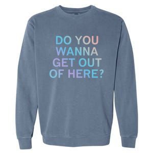 Do You Wanna Get Out Of Here Sarcastic Funny Joke Family Cute Gift Garment-Dyed Sweatshirt