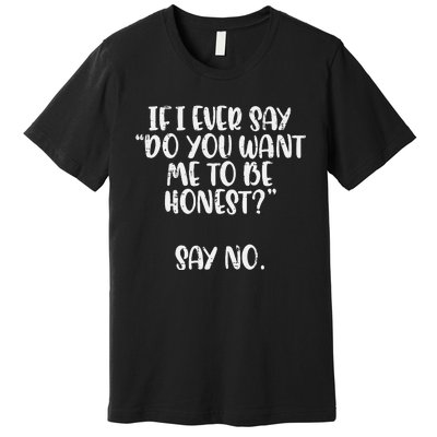 Do You Want Me To Be Honest Say No Funny Saying Premium T-Shirt