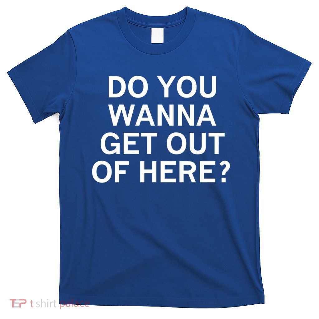 Do You Wanna Get Out Of Here Sarcastic Funny Joke Family Gift T-Shirt