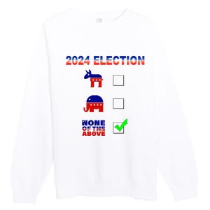 Election 2024 None Of The Above Funny Election Parody Premium Crewneck Sweatshirt