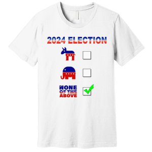 Election 2024 None Of The Above Funny Election Parody Premium T-Shirt