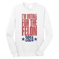 Election 2024 Political Humor IM Voting For The Felon Long Sleeve Shirt