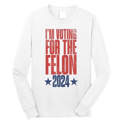 Election 2024 Political Humor IM Voting For The Felon Long Sleeve Shirt