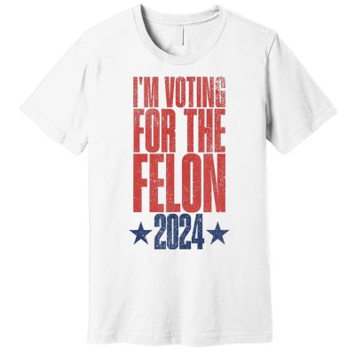 Election 2024 Political Humor IM Voting For The Felon Premium T-Shirt