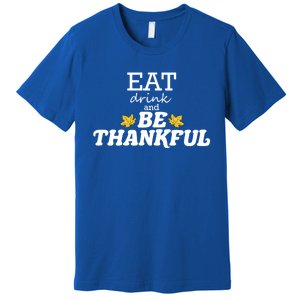 Eat And Be Thankful Thanksgiving Thanksgiving Funny Gift Funny Gift Premium T-Shirt