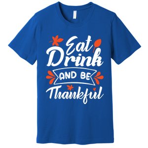 Eat And Be Thankful Funny Thanksgiving Day Gift Premium T-Shirt