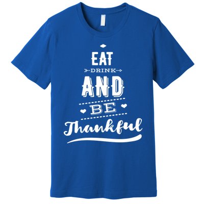 Eat And Be Thankful Funny Thanksgiving Day Great Gift Premium T-Shirt