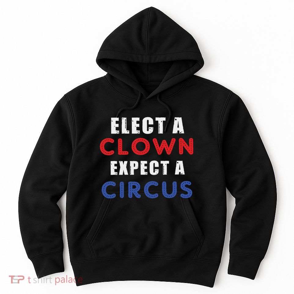 Elect A Clown Expect A Circus Design Anti Trump Hoodie