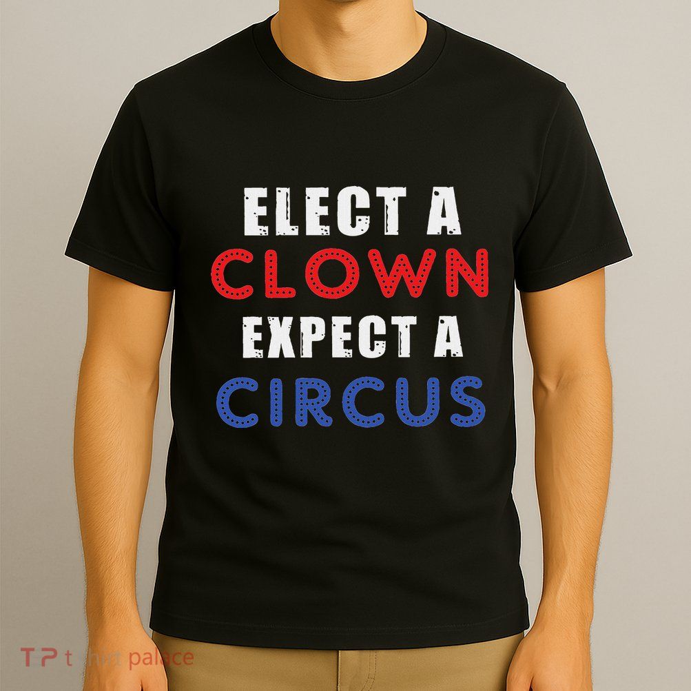 Elect A Clown Expect A Circus Design Anti Trump T-Shirt