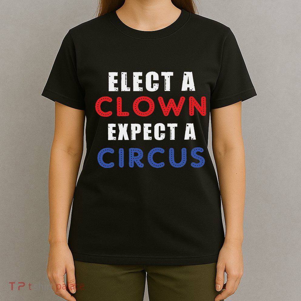 Elect A Clown Expect A Circus Design Anti Trump T-Shirt