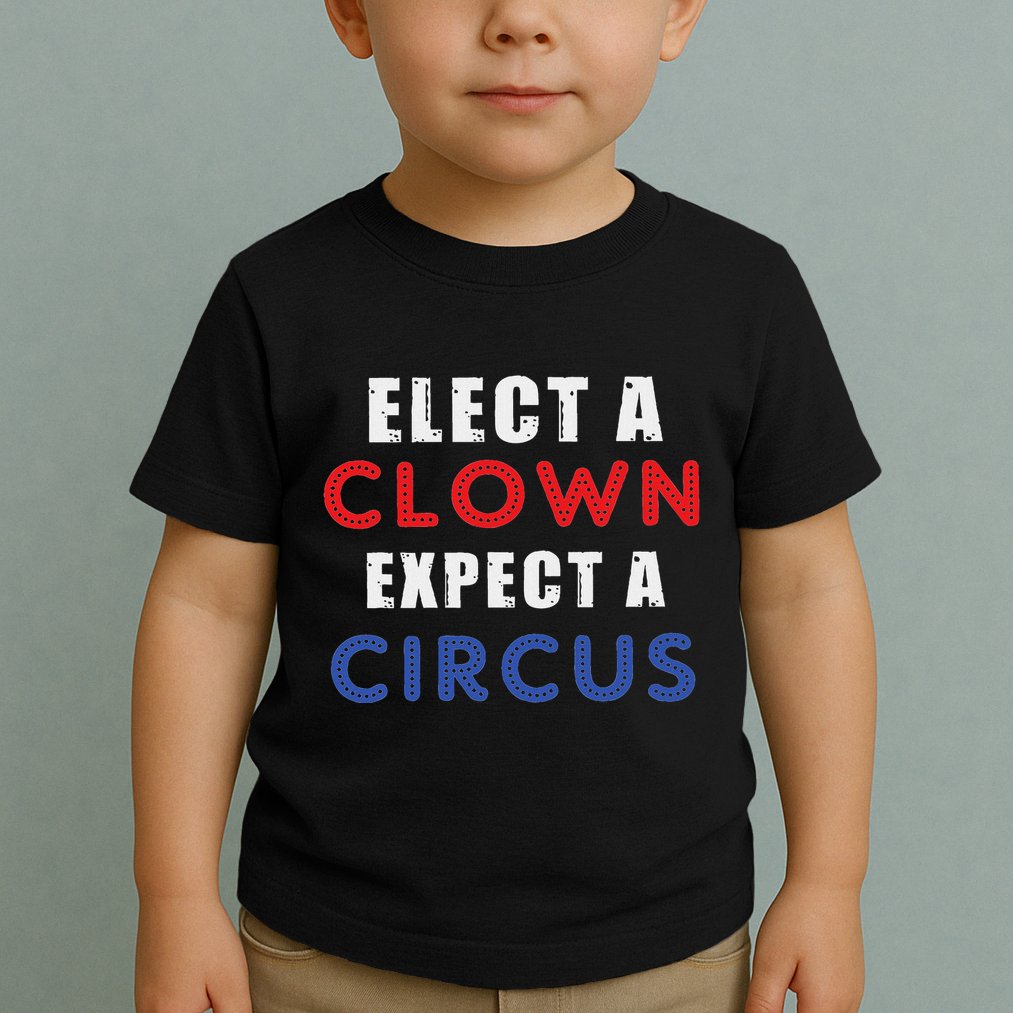 Elect A Clown Expect A Circus Design Anti Trump Toddler T-Shirt