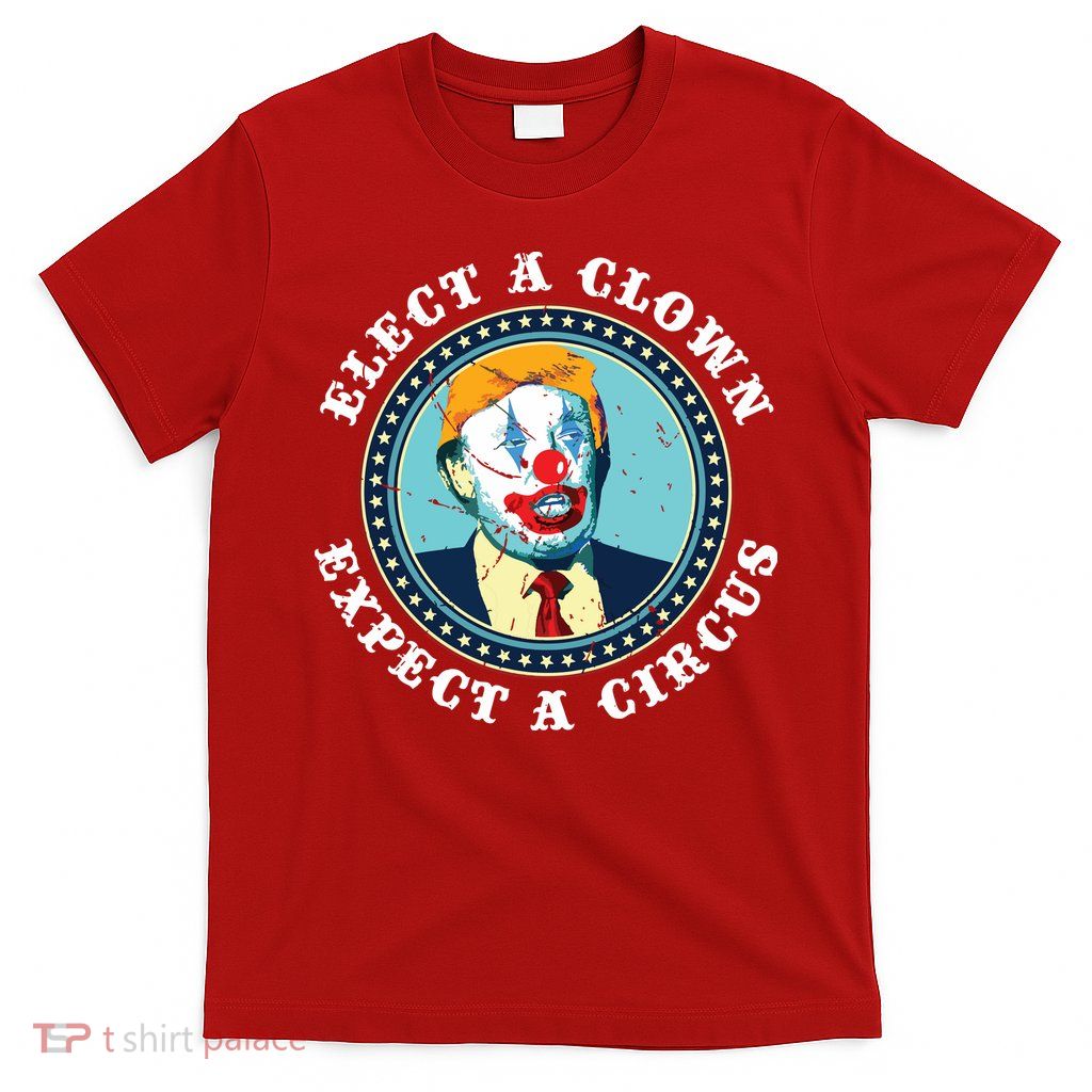 Elect A Clown Expect A Circus Antitrump T-Shirt