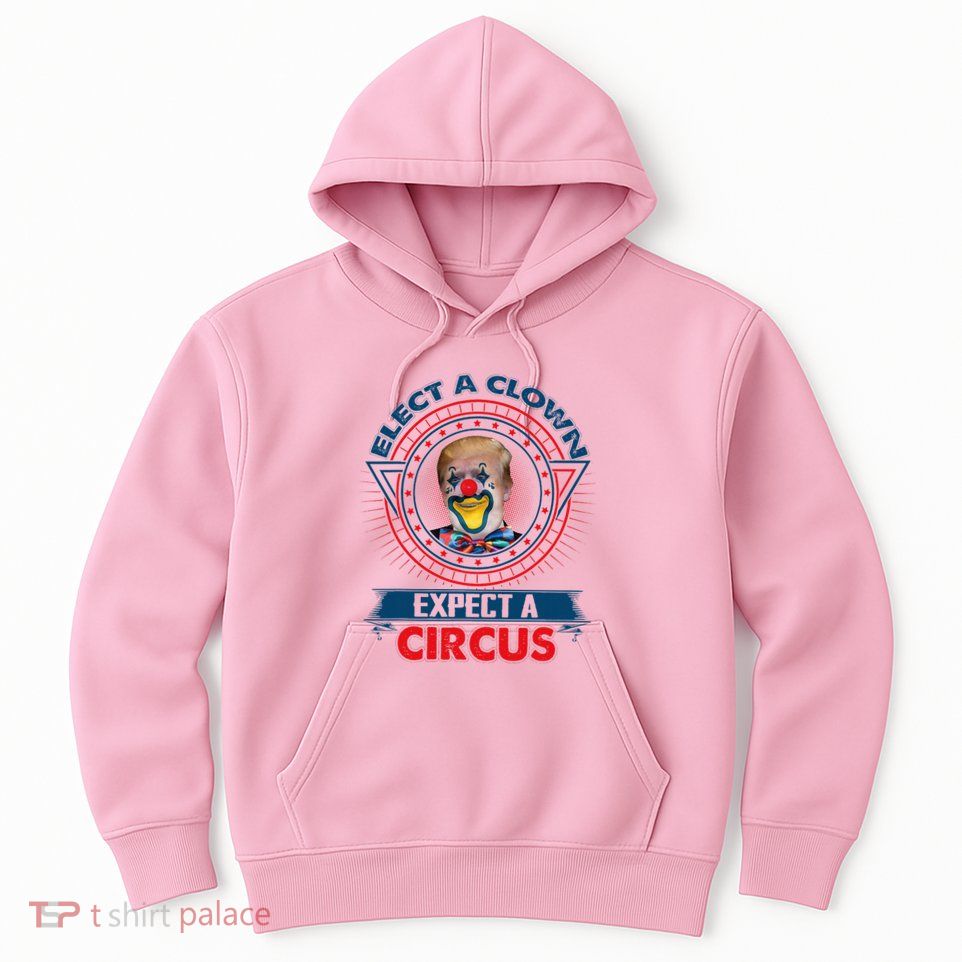 Elect A Clown Expect A Circus Funny Antitrump Hoodie