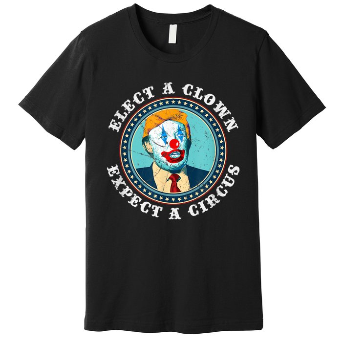 Elect A Clown Expect A Circus T Shirt AntiTrump Premium T-Shirt