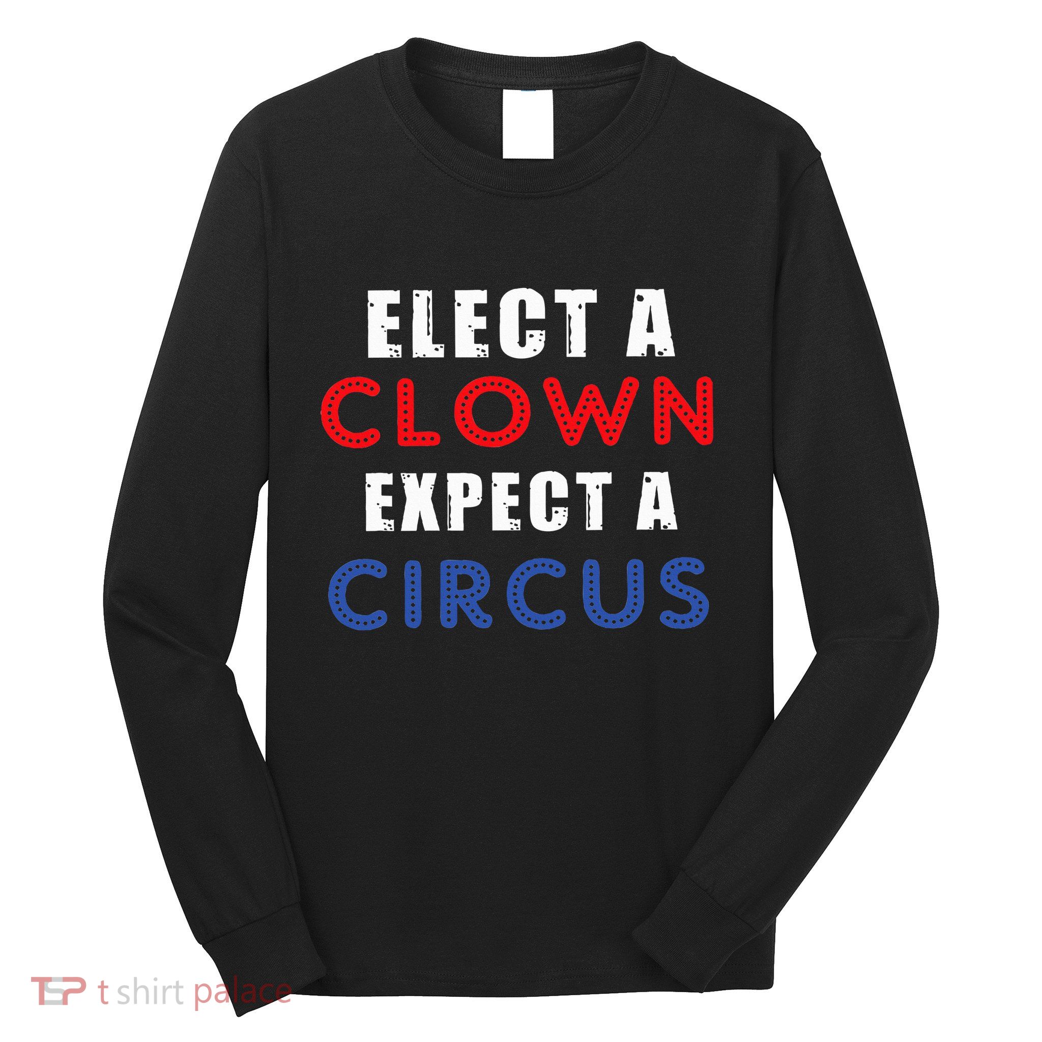 Elect A Clown Expect A Circus Design Anti Trump Long Sleeve Shirt