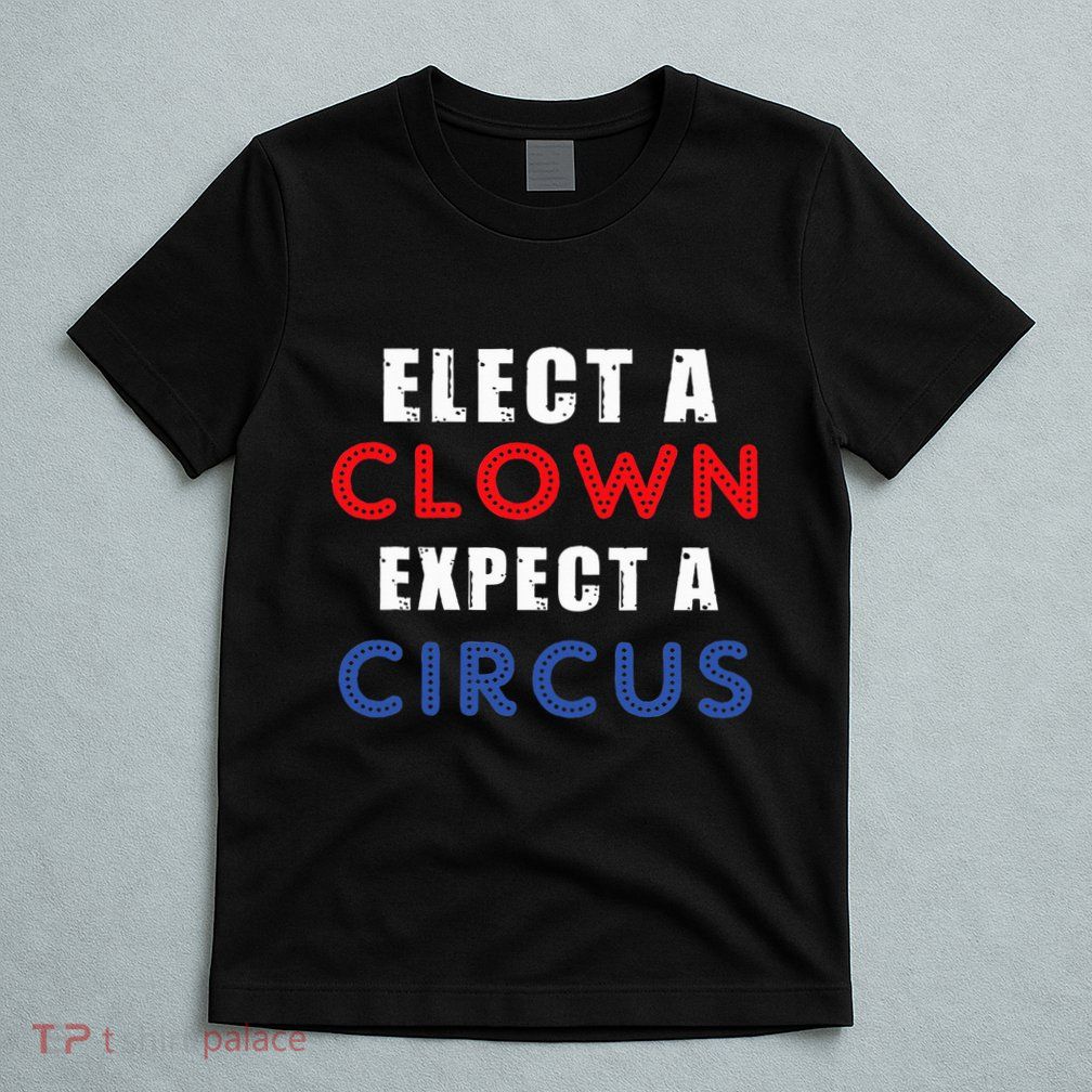 Elect A Clown Expect A Circus Design Anti Trump T-Shirt
