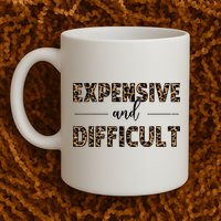 Expensive And Difficult Funny Sarcasm Humor Mug