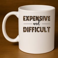 Expensive And Difficult Funny Sarcasm Humor 11oz C Handle Ceramic Mug