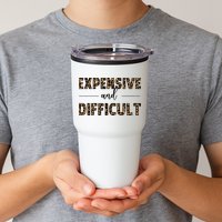Expensive And Difficult Funny Sarcasm Humor Tumbler