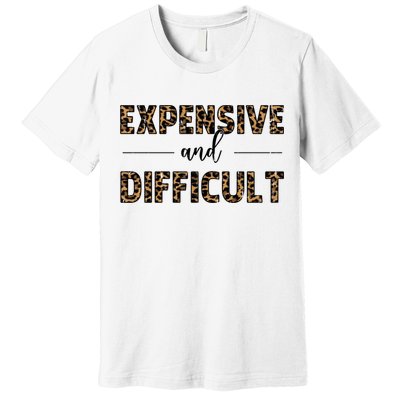 Expensive And Difficult Funny Sarcasm Humor Premium T-Shirt