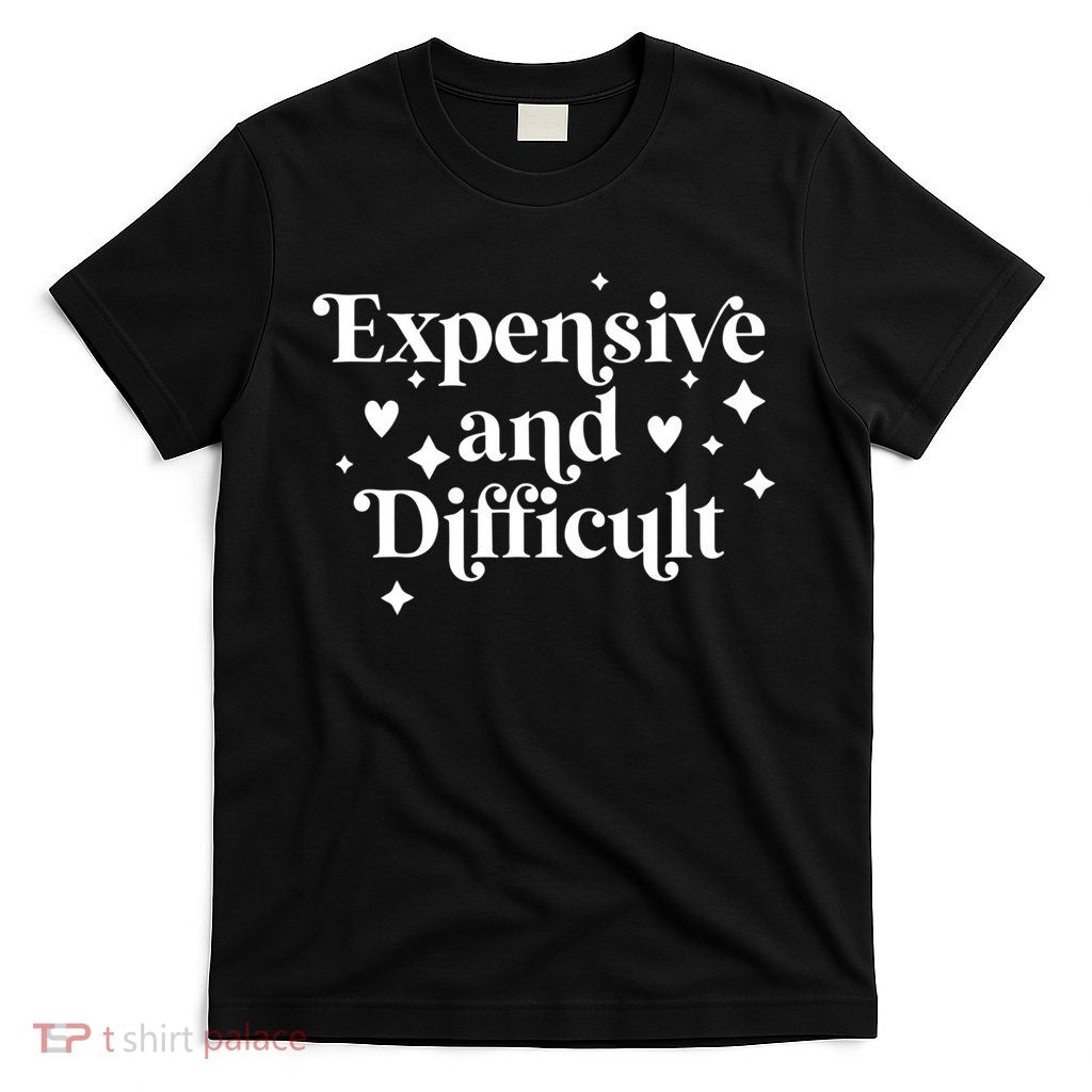 Expensive And Difficult Funny Sarcasm Humor T-Shirt