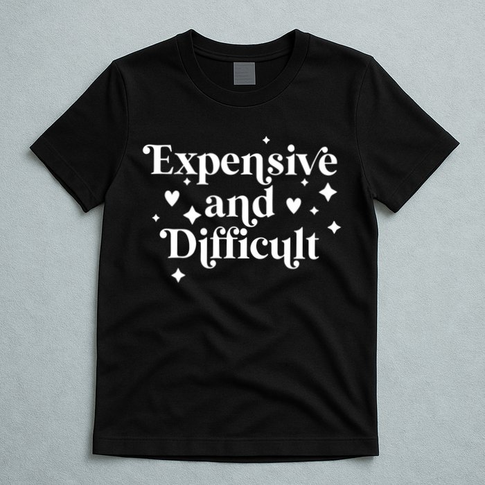 Expensive And Difficult Funny Sarcasm Humor T-Shirt