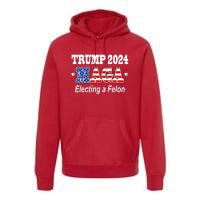 Electing A Felon Trump 2024 Premium Hoodie