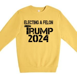 Electing A Felon Trump 2024 Premium Crewneck Sweatshirt