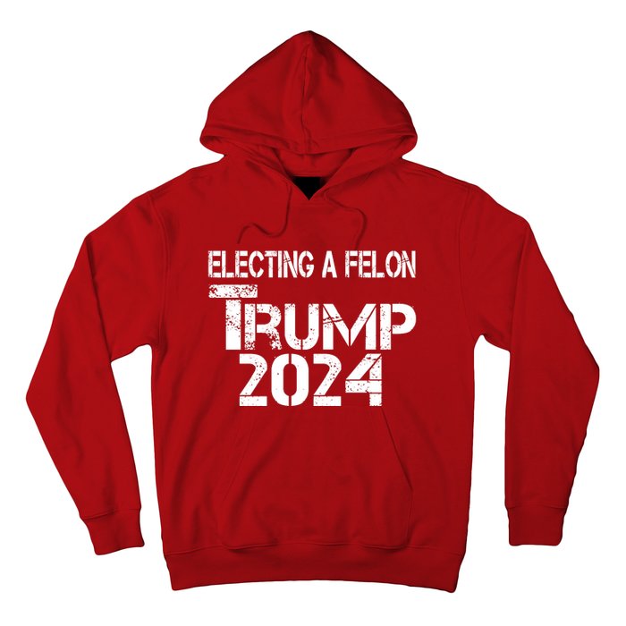 Electing A Felon Trump 2024 Hoodie