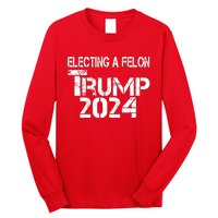 Electing A Felon Trump 2024 Long Sleeve Shirt