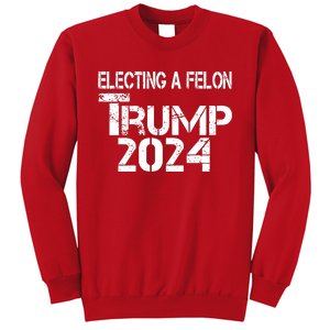 Electing A Felon Trump 2024 Sweatshirt