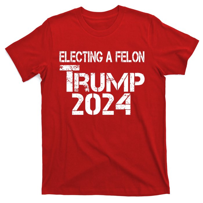 Electing A Felon Trump 2024 T-Shirt