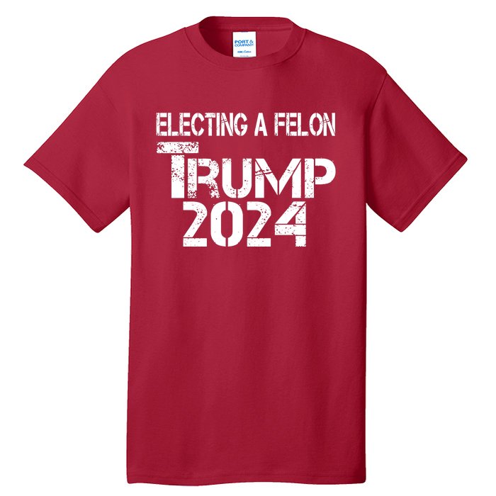 Electing A Felon Trump 2024 Tall T-Shirt