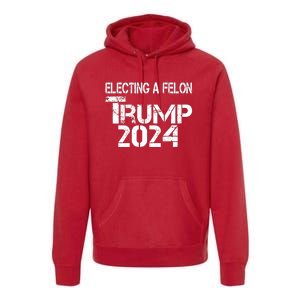 Electing A Felon Trump 2024 Premium Hoodie