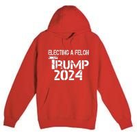 Electing A Felon Trump 2024 Premium Pullover Hoodie