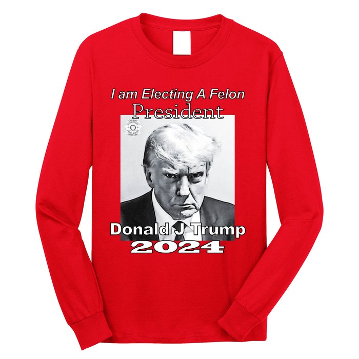 Electing A Felon President Donald J Trump Long Sleeve Shirt