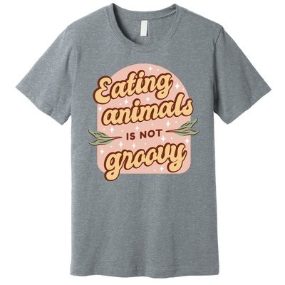 Eating Animals Is Not Groovy Vegan Life Premium T-Shirt