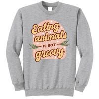 Eating Animals Is Not Groovy Vegan Life Tall Sweatshirt