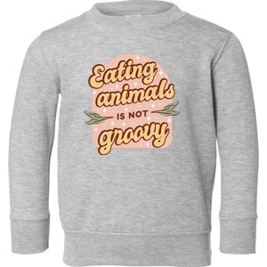 Eating Animals Is Not Groovy Vegan Life Toddler Sweatshirt