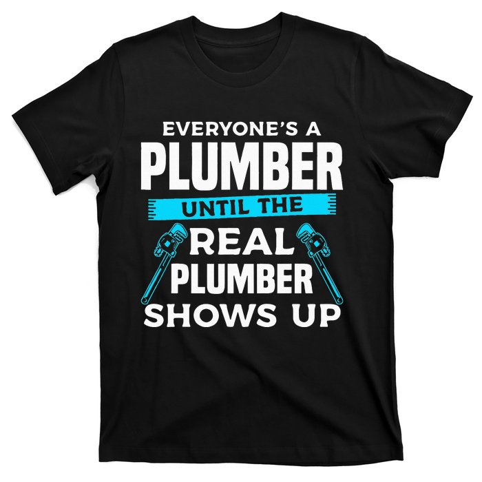 Everyone's A Plumber Until The Real Plumber Shows Up T-Shirt